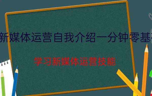 新媒体运营自我介绍一分钟零基础 学习新媒体运营技能